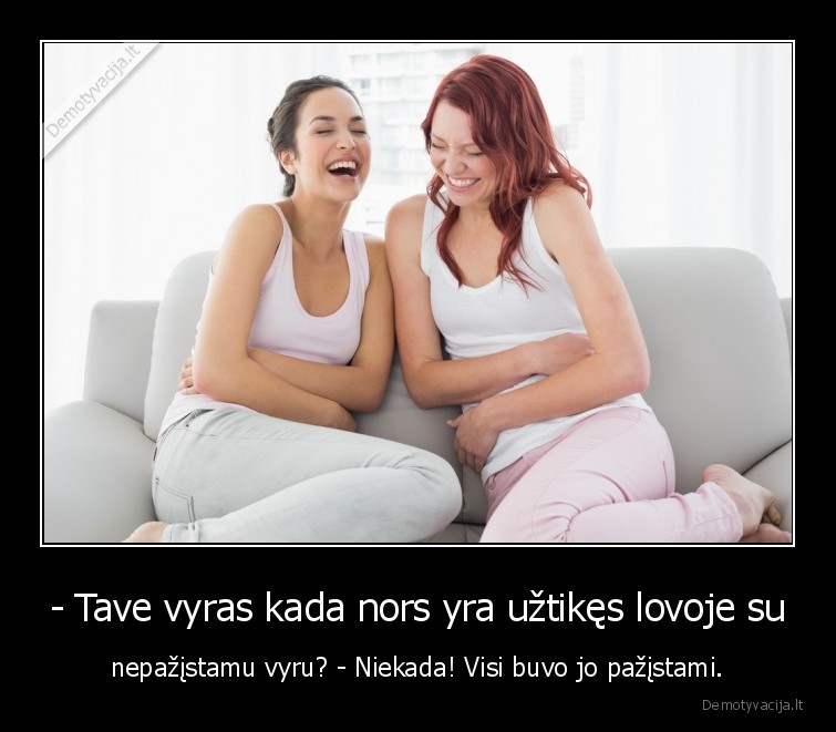 - Tave vyras kada nors yra užtikęs lovoje su - nepažįstamu vyru? - Niekada! Visi buvo jo pažįstami.. 