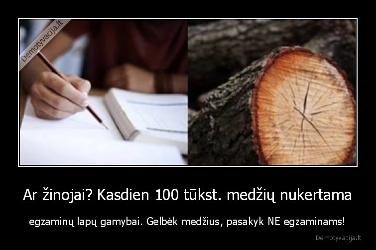 Ar žinojai? Kasdien 100 tūkst. medžių nukertama - egzaminų lapų gamybai. Gelbėk medžius, pasakyk NE egzaminams!. 