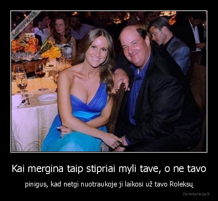 Kai mergina taip stipriai myli tave, o ne tavo - pinigus, kad netgi nuotraukoje ji laikosi už tavo Roleksų. 