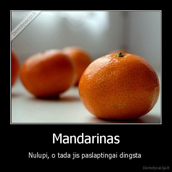 Mandarinas - Nulupi, o tada jis paslaptingai dingsta . 