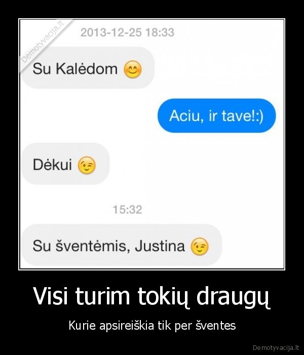 Visi turim tokių draugų - Kurie apsireiškia tik per šventes. 