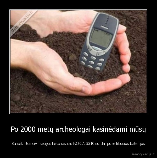 Po 2000 metų archeologai kasinėdami mūsų - Sunaikintos civilizacijos liekanas ras NOKIA 3310 su dar puse likusios baterijos. 