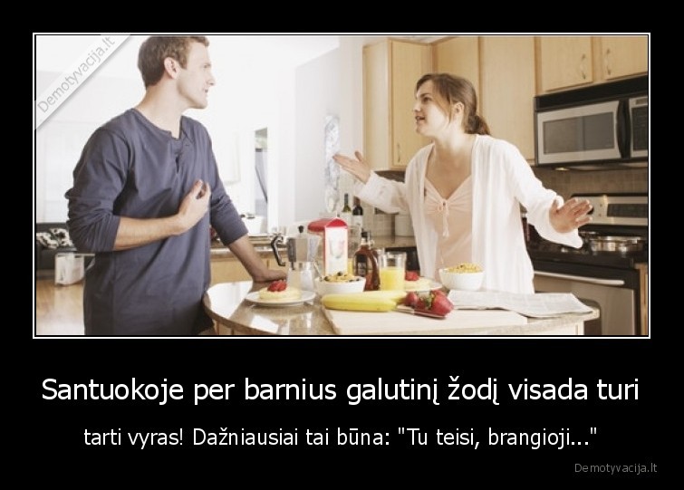 Santuokoje per barnius galutinį žodį visada turi - tarti vyras! Dažniausiai tai būna: 
