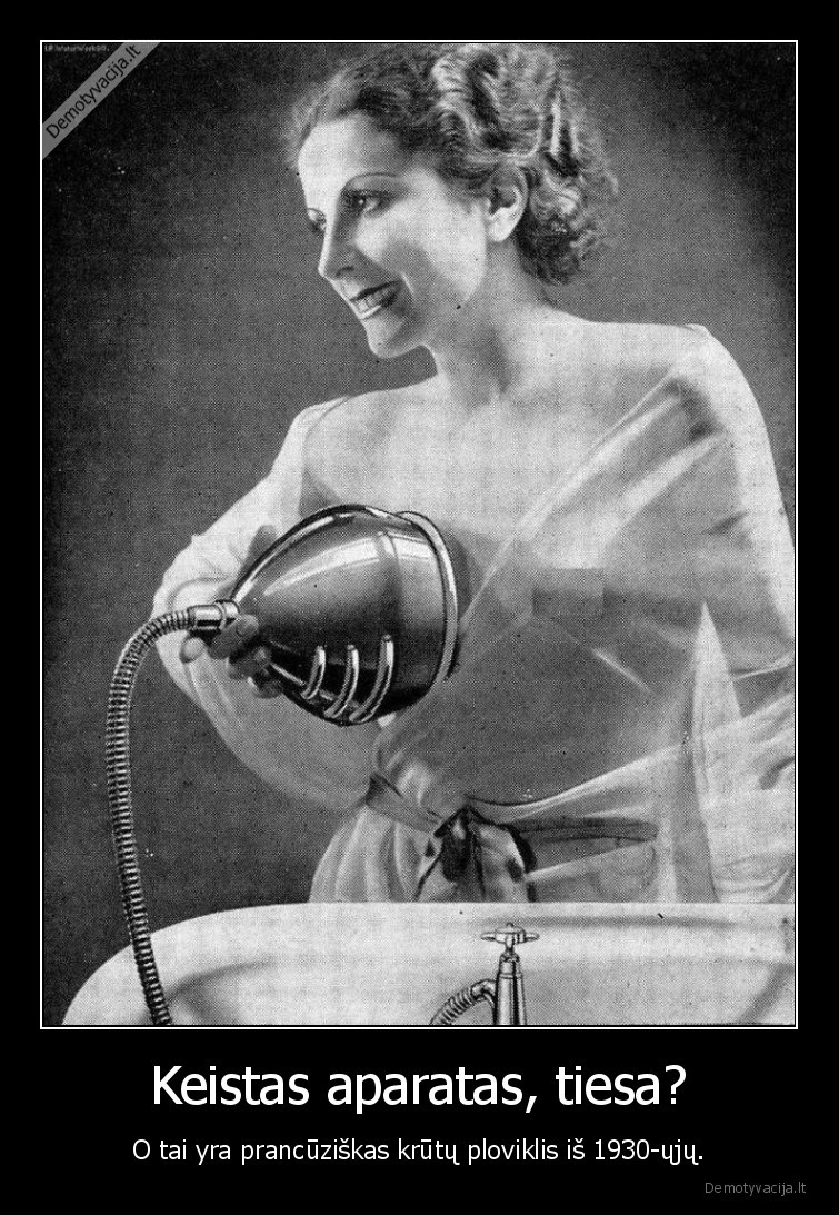 Keistas aparatas, tiesa? - O tai yra prancūziškas krūtų ploviklis iš 1930-ųjų.. 