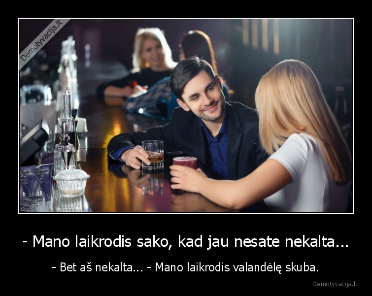 - Mano laikrodis sako, kad jau nesate nekalta... - - Bet aš nekalta... - Mano laikrodis valandėlę skuba.. 
