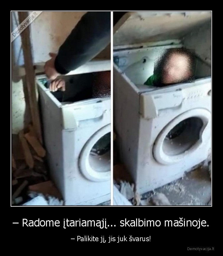 – Radome įtariamąjį... skalbimo mašinoje. - – Palikite jį, jis juk švarus!. 